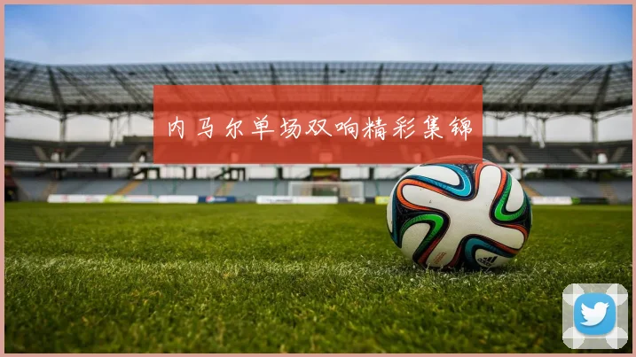 内马尔单场双响精彩集锦