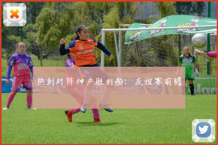 热刺对阵神户胜利船：友谊赛前瞻