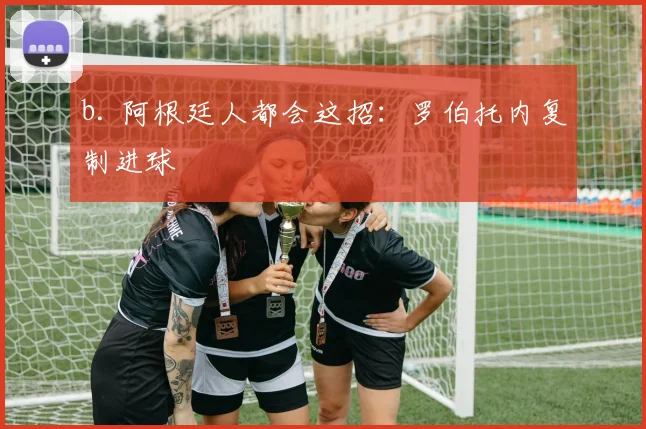 b. 阿根廷人都会这招：罗伯托内复制进球