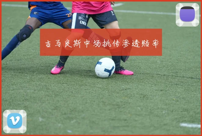 吉马良斯中场挑传渗透赔率