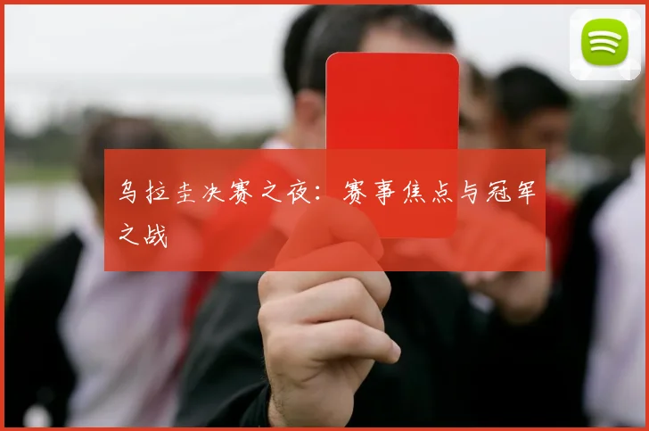 乌拉圭决赛之夜：赛事焦点与冠军之战