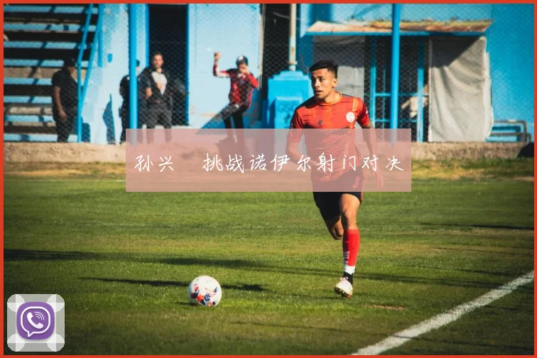 孙兴慜挑战诺伊尔射门对决