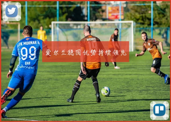爱尔兰稳固优势持续领先