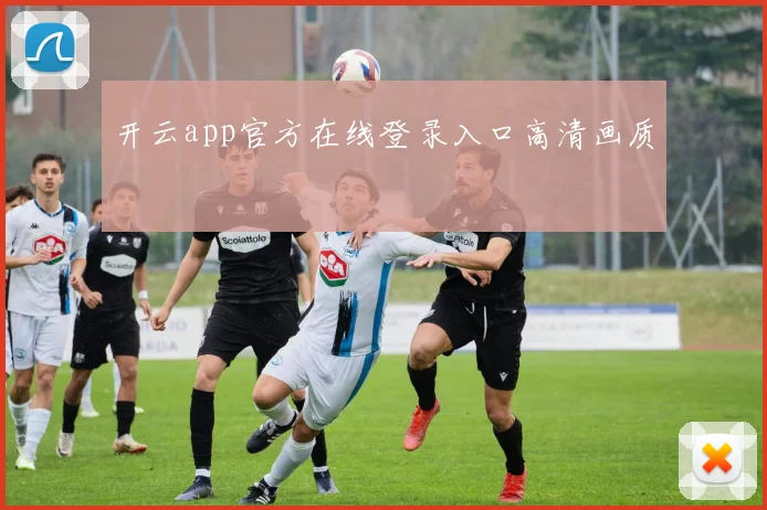 开云app官方在线登录入口高清画质