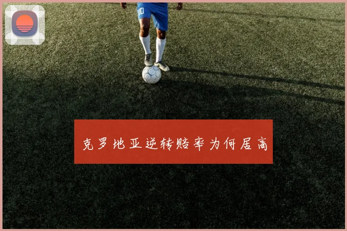 克罗地亚逆转赔率为何居高