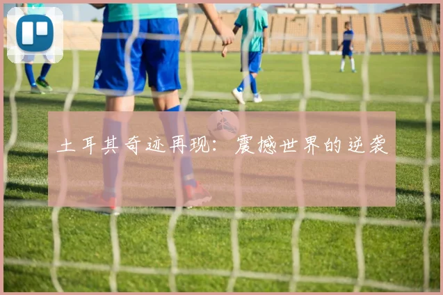 土耳其奇迹再现：震撼世界的逆袭