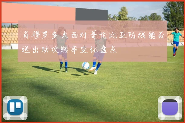肖穆罗多夫面对哥伦比亚防线能否送出助攻赔率变化盘点