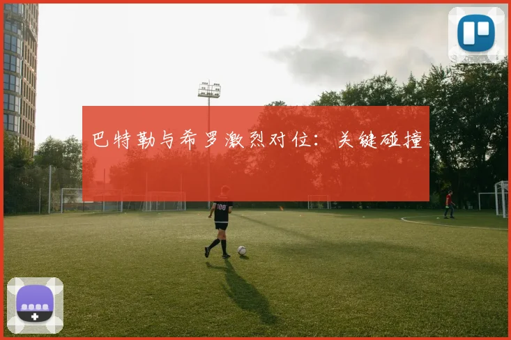 巴特勒与希罗激烈对位：关键碰撞