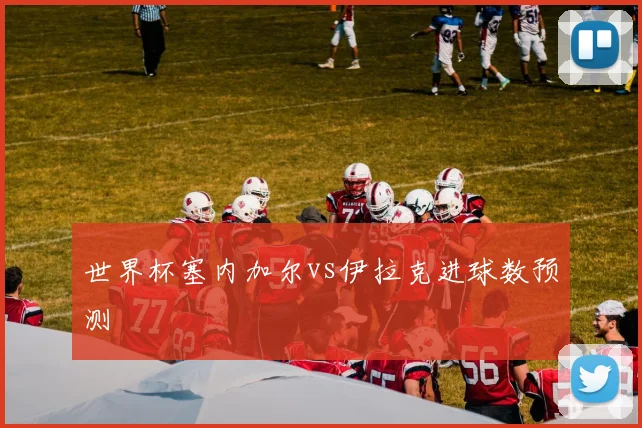 世界杯塞内加尔vs伊拉克进球数预测