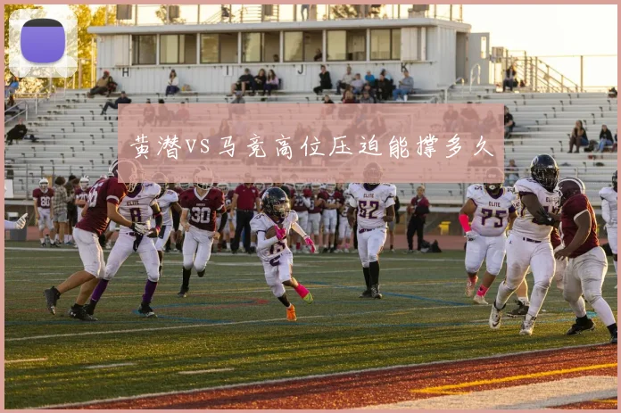 黄潜vs马竞高位压迫能撑多久