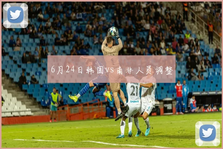 6月24日韩国vs南非人员调整