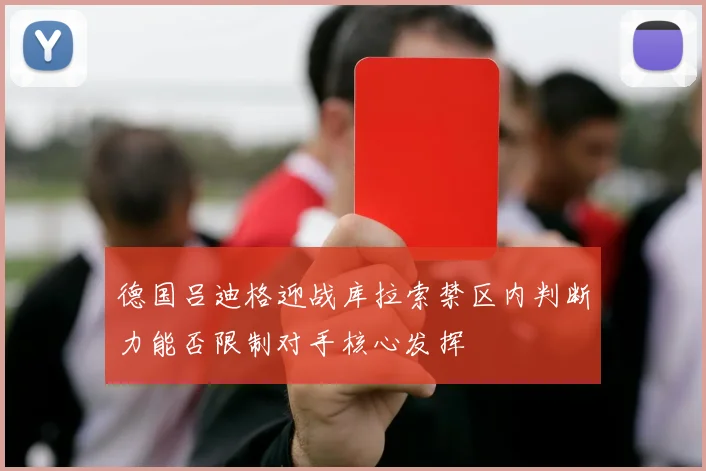 德国吕迪格迎战库拉索禁区内判断力能否限制对手核心发挥