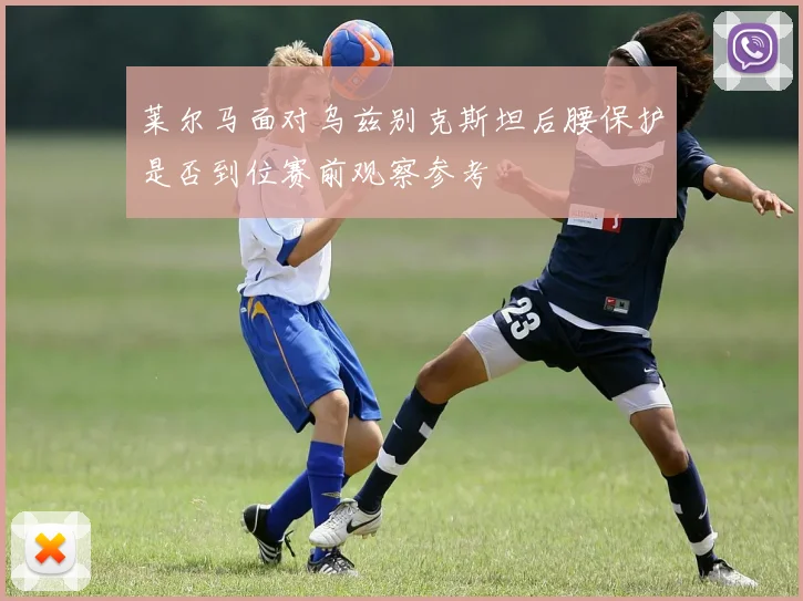 莱尔马面对乌兹别克斯坦后腰保护是否到位赛前观察参考