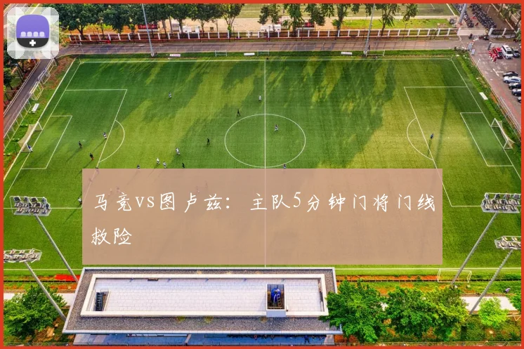 马竞vs图卢兹：主队5分钟门将门线救险
