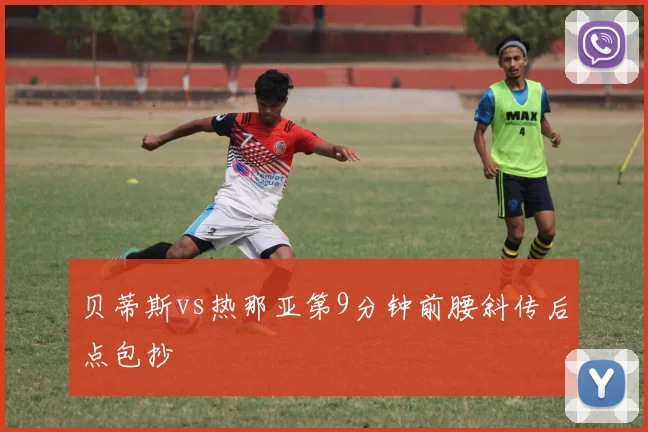 贝蒂斯vs热那亚第9分钟前腰斜传后点包抄