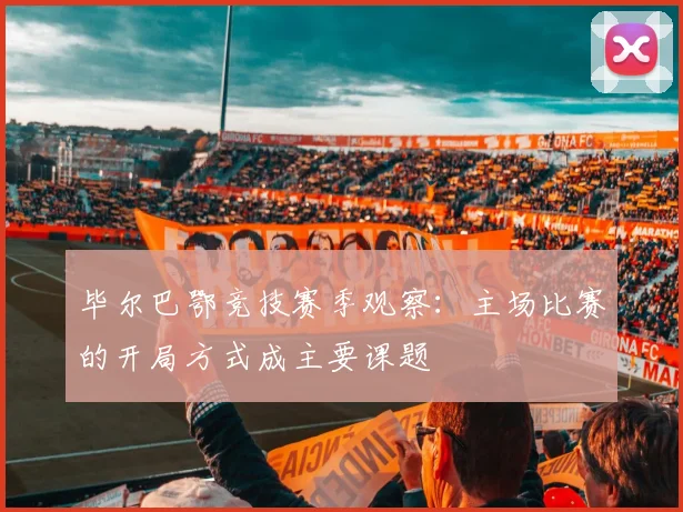 毕尔巴鄂竞技赛季观察：主场比赛的开局方式成主要课题
