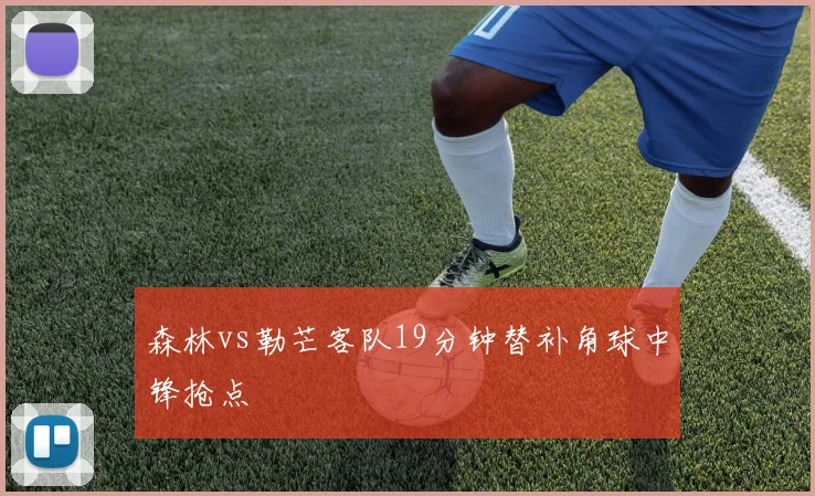 森林vs勒芒客队19分钟替补角球中锋抢点