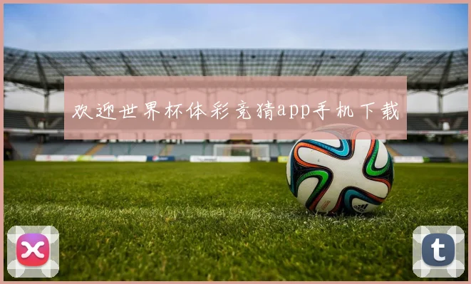 欢迎世界杯体彩竞猜app手机下载