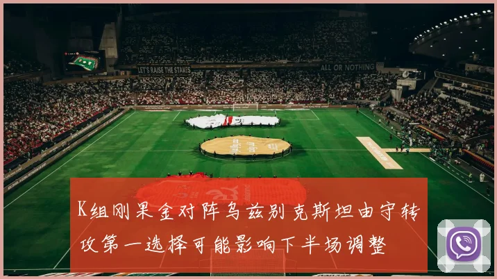 K组刚果金对阵乌兹别克斯坦由守转攻第一选择可能影响下半场调整