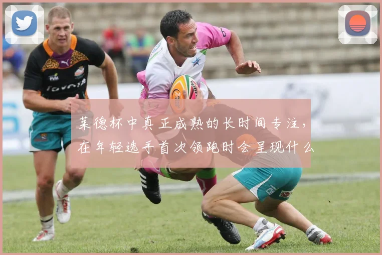 莱德杯中真正成熟的长时间专注，在年轻选手首次领跑时会呈现什么变化
