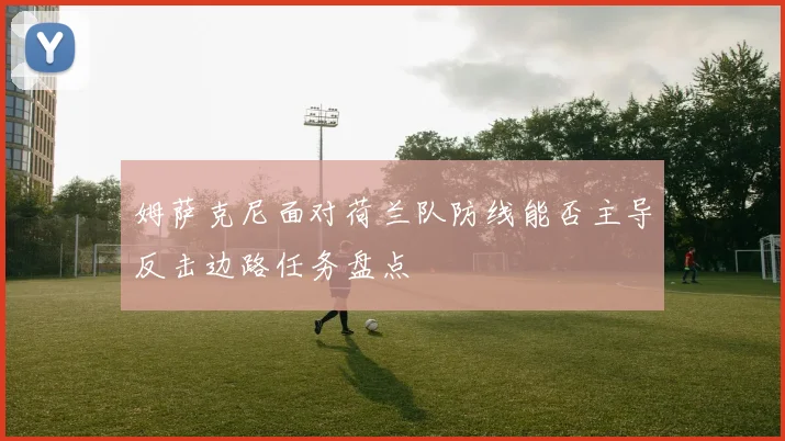 姆萨克尼面对荷兰队防线能否主导反击边路任务盘点