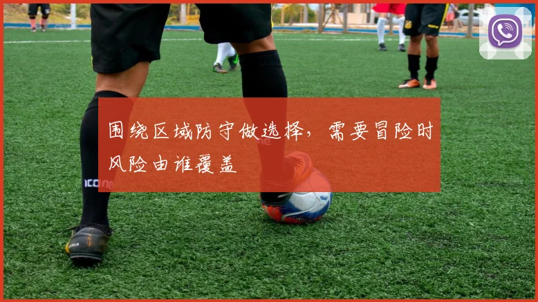 围绕区域防守做选择，需要冒险时风险由谁覆盖