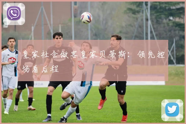 皇家社会做客皇家贝蒂斯：领先控场看后程