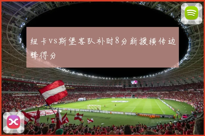 纽卡vs斯堡客队补时8分新援横传边锋得分